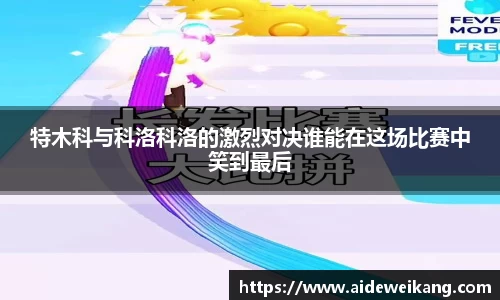 特木科与科洛科洛的激烈对决谁能在这场比赛中笑到最后