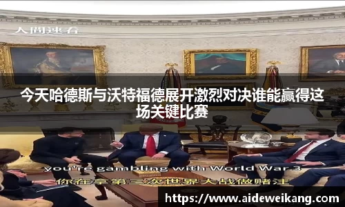 今天哈德斯与沃特福德展开激烈对决谁能赢得这场关键比赛