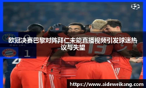 欧冠决赛巴黎对阵拜仁未能直播视频引发球迷热议与失望